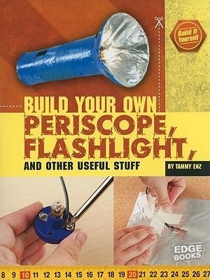 Build Your Own Periscope, Flashlight, and Other Useful Stuff (Build It Yourself)