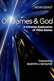 Of Games and God: A Christian Exploration Of Video Games by Kevin Schut
