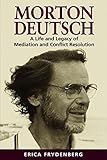 Morton Deutsch: A Life and Legacy of Mediation and Conflict Resolution by Erica Frydenberg