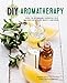 DIY Aromatherapy: Over 130 Affordable Essential Oils Blends for Health, Beauty, and Home