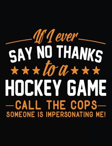 If I Ever Say No Thanks To A Hockey Game Call The Cops Someone Is Impersonating Me!: Back To School Composition Notebook, 8.5 x 11 Large, 120 Pages College Ruled (Primary Composition Notebook)