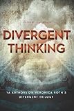 Divergent Thinking: YA Authors on Veronica Roth's Divergent Trilogy