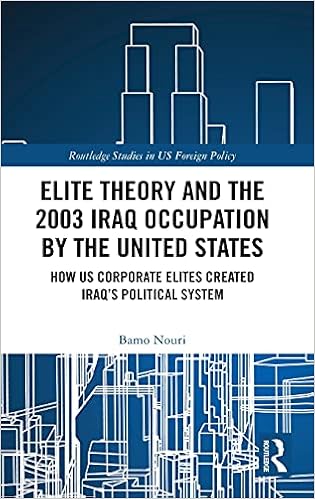 Elite Theory and the 2003 Iraq Occupation by the United States: How US  Corporate Elites Created Iraq's Political System (Routledge Studies in US  Foreign Policy): Amazon.co.uk: Nouri, Bamo: 9780367706913: Books