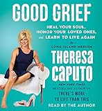 Good Grief: Heal Your Soul, Honor Your Loved Ones, and Learn to Live Again
