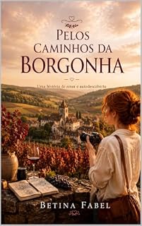Livro PELOS CAMINHOS DA BORGONHA: Um romance de amor, coragem e recomeços entre os vilarejos da França.