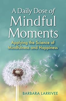 A Daily Dose of Mindful Moments: Applying the Science of  Mindfulness and Happiness by [Larrivee, Barbara]