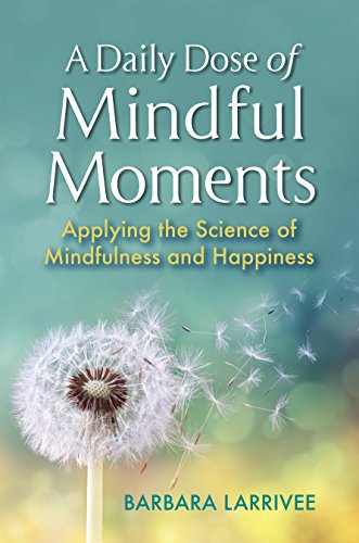 A Daily Dose of Mindful Moments: Applying the Science of Mindfulness and Happiness by Barbara Larrivee