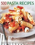 500 Pasta Recipes: Delicious Pasta Sauces For Every Kind Of Occasion, From After-Work Spaghetti Suppers To Stylish Dinner Party Dishes, With 500 Photographs by 