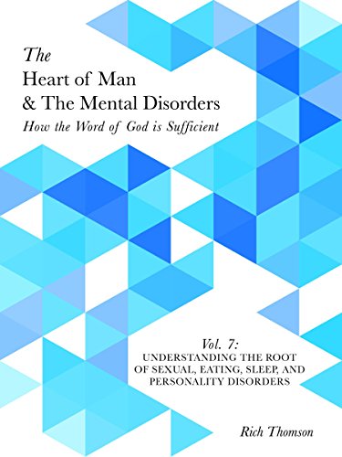 Understanding the Root of Sexual, Eating, Sleep, and Personality Disorders: How the Word of God is Sufficient (The Heart of Man & The Mental Disorders Book 7)