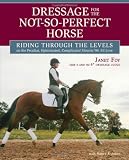 Dressage for the Not-So-Perfect Horse: Riding Through the Levels on the Peculiar, Opinionated, Compl Dressage for the Not-So-Perfect Horse: Riding Through the Levels on the Peculiar, Opinionated, Compl