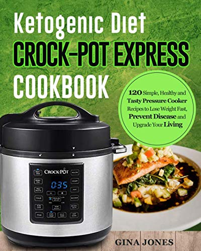 Ketogenic Diet Crock-Pot Express Cookbook: 120 Simple, Healthy and Tasty Pressure Cooker Recipes to Ketogenic Diet Crock-Pot Express Cookbook: 120 Simple, Healthy and Tasty Pressure Cooker Recipes to