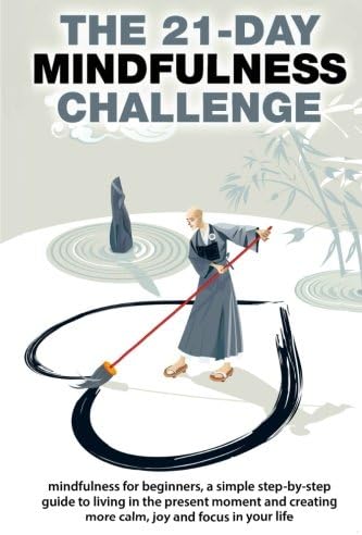 The 21-Day Mindfulness Challenge: mindfulness for beginners, a simple step-by-step guide to living in the present moment and creating more calm, joy ... in your life (21-Day Challenges) (Volume 8)