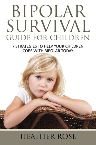 Bipolar Survival Guide For Children: 7 Strategies to Help Your Children Cope With Bipolar Today