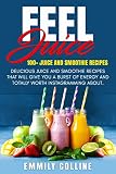 Feel juice 100+ Juice & Smoothie Recipes: Delicious juice and smoothie recipes that will give you bu by