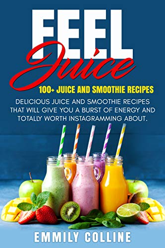 Feel juice 100+ Juice & Smoothie Recipes: Delicious juice and smoothie recipes that will give you bu by Emmily Colline