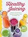 Healthy Juicing: Delicious and Nutritious Recipes for Energy, Detox, and Weight Loss by 