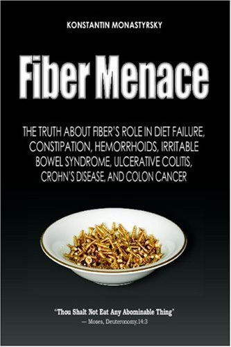 By Konstantin Monastyrsky Fiber Menace: The Truth About the Leading Role of Fiber in Diet Failure, Constipation, Hemorrhoids, (2e)