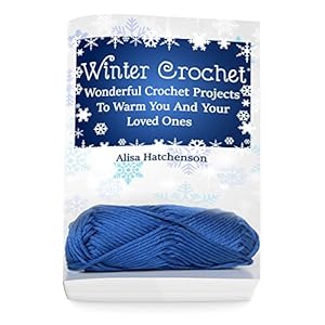 Winter Crochet: Wonderful Crochet Projects To Warm You And Your Loved Ones