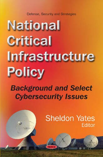 National Critical Infrastructure Policy: Background and Select Cybersecurity Issues (Defense, Security and Strategies) National Critical Infrastructure Policy: Background and Select Cybersecurity Issues (Defense, Security and Strategies)
