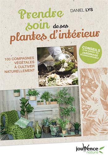 Prendre soin de ses plantes d'intérieur : 100 compagnes végétales à cultiver naturellement by 
