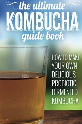 Kombucha: How To Make Your Own Delicious, Probiotic Fermented Kombucha Tea (KOMBUCHA, PROBIOTIC DRINKS, GUT HEALTH)