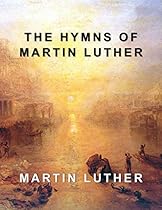 The Hymns of Martin Luther: Containing All 36 Music Scores The Hymns of Martin Luther: Containing All 36 Music Scores