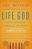Life, God, and Other Small Topics: Conversations from Socrates in the City