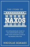 The Story Of Naxos: The Extraordinary Story of the Independent Record Label that Changed Classical R by Nicolas Soames