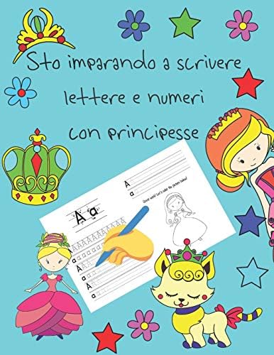 Sto imparando a scrivere lettere e numeri con principesse: libri per tracciare le lettere per bambini di 4-8 anni, pagine per imparare a scrivere ... a mano per bambini, letter tracing Italian