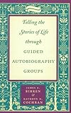 Telling the Stories of Life Through Guided Autobiography Groups, Birren, James E. and Cochran, Kathryn N., 0801866340