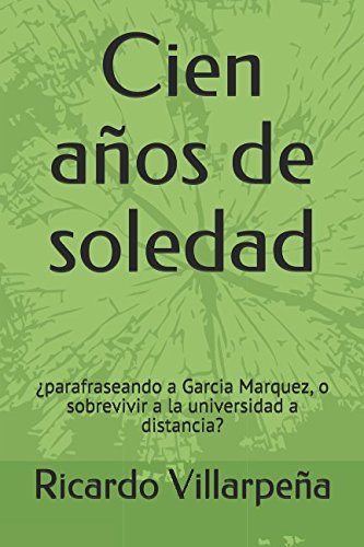 Cien años de soledad: ¿parafraseando a Garcia Marquez, o sobrevivir a la universidad a distancia? (Spanish Edition)