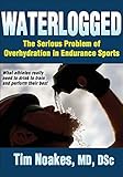 Waterlogged: The Serious Problem of Overhydration in Endurance Sports by Timothy Noakes