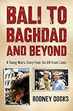 Bali to Baghdad and Beyond: A Young Man's Story From the UN Front Lines by