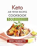 Keto Air Fryer Recipes Cookbook: 100 Amazing Ketogenic Recipes for Your Air Fryer by Nikky Robinette