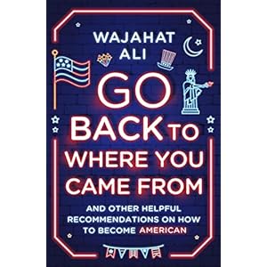 Go Back to Where You Came From: And Other Helpful Recommendations on How to Become American