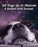 All Dogs Go to Heaven: A Guided Grief Journal by 