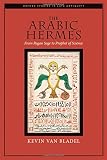 The Arabic Hermes: From Pagan Sage to Prophet of Science (Oxford Studies in Late Antiquity) by Kevin van Bladel