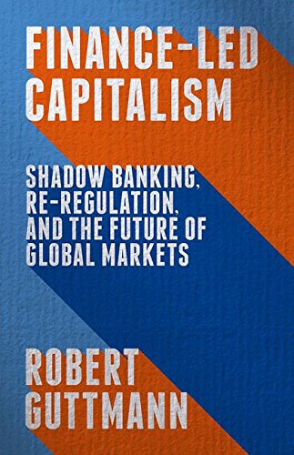 Finance-Led Capitalism: Shadow Banking, Re-Regulation, and the Future of Global Markets