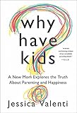 Why Have Kids?: A New Mom Explores the Truth About Parenting and Happiness
