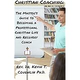 Christian Coaching: The Master's Guide to Becoming a Professional Christian Life and Recovery Coach