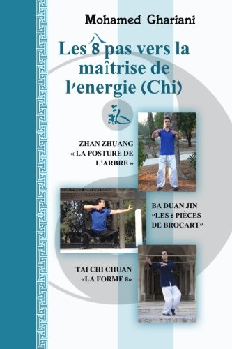 Les 8 pas vers la maîtrise de l’énergie (Chi): Zhan Zhuang, Ba Duan Jin, Tai Chi Chuan (French Edition)