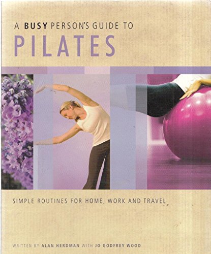 'A BUSY PERSON'S GUIDE TO PILATES: SIMPLE ROUTINES FOR HOME, WORK AND TRAVEL. (A BUSY PERSON'S GUIDE)'