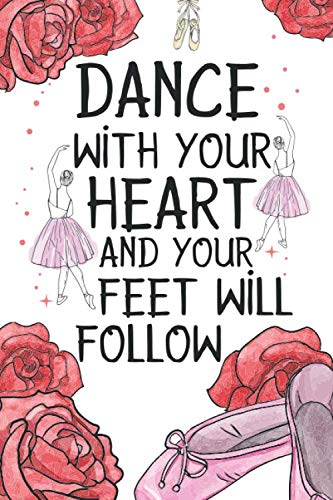 Dance with your Heart and your Feet will Follow: Ballerinas Journal and Notebook for Ballet Dancing Class Notes | Workshop Schedule Diary and Task Planner for Dancer Girls