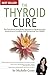 The Thyroid Cure - The Functional Mind-Body Approach to Reversing Your Autoimmune Condition and Reclaiming Your Health!