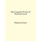 The Complete Works of Madison Grant
