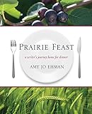 Front cover for the book Prairie feast : a writer's journey home for dinner by Amy Jo Ehman