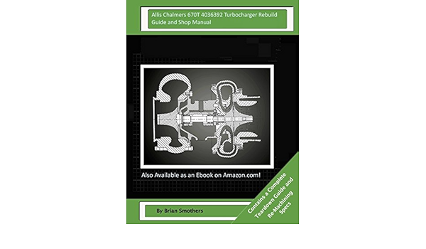 Allis Chalmers 670t 4036392 Turbocharger Rebuild Guide And Shop Manual Garrett Honeywell T04b90 409080 0010 409080 9010 409080 5010 409080 10 Turbochargers Smothers Brian 9781505917635 Amazon Com Books