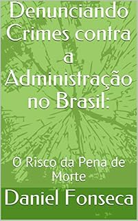Livro Denunciando Crimes contra a Administração no Brasil:: O Risco da Pena de Morte