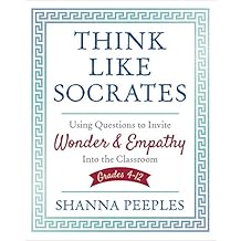 Think Like Socrates: Using Questions to Invite Wonder and Empathy Into the Classroom, Grades 4-12 (Corwin Teaching Essentials)