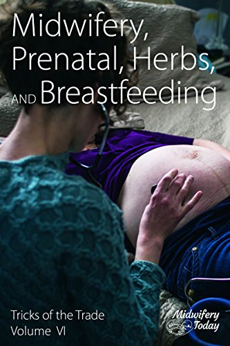 D.O.W.N.L.O.A.D Midwifery, Prenatal, Herbs, and Breastfeeding: Tricks of the Trade, Volume VI PDF